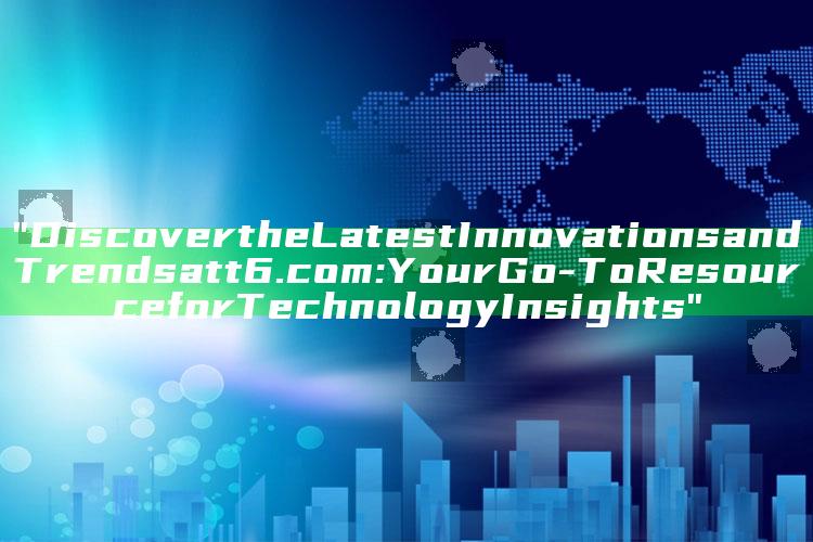 "Discover the Latest Innovations and Trends at t6.com: Your Go-To Resource for Technology Insights"