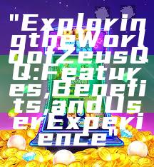 "Exploring the World of Zeus QQ: Features, Benefits, and User Experience"