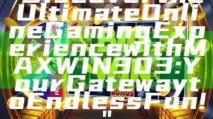 "Discover the Ultimate Online Gaming Experience with MAXWIN303: Your Gateway to Endless Fun!"